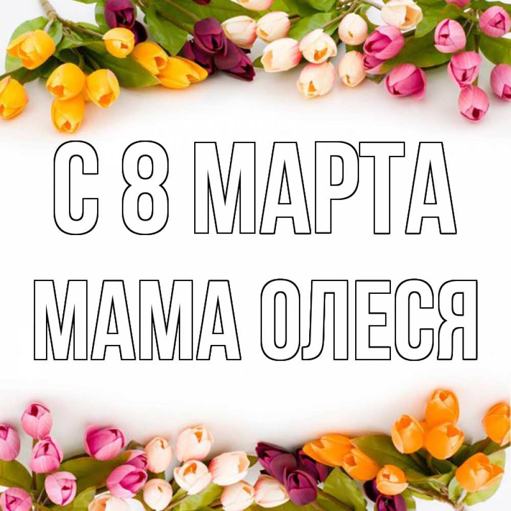 Открытка на каждый день с именем, Мама-Олеся С 8 марта весна март Прикольная открытка с пожеланием онлайн скачать бесплатно 