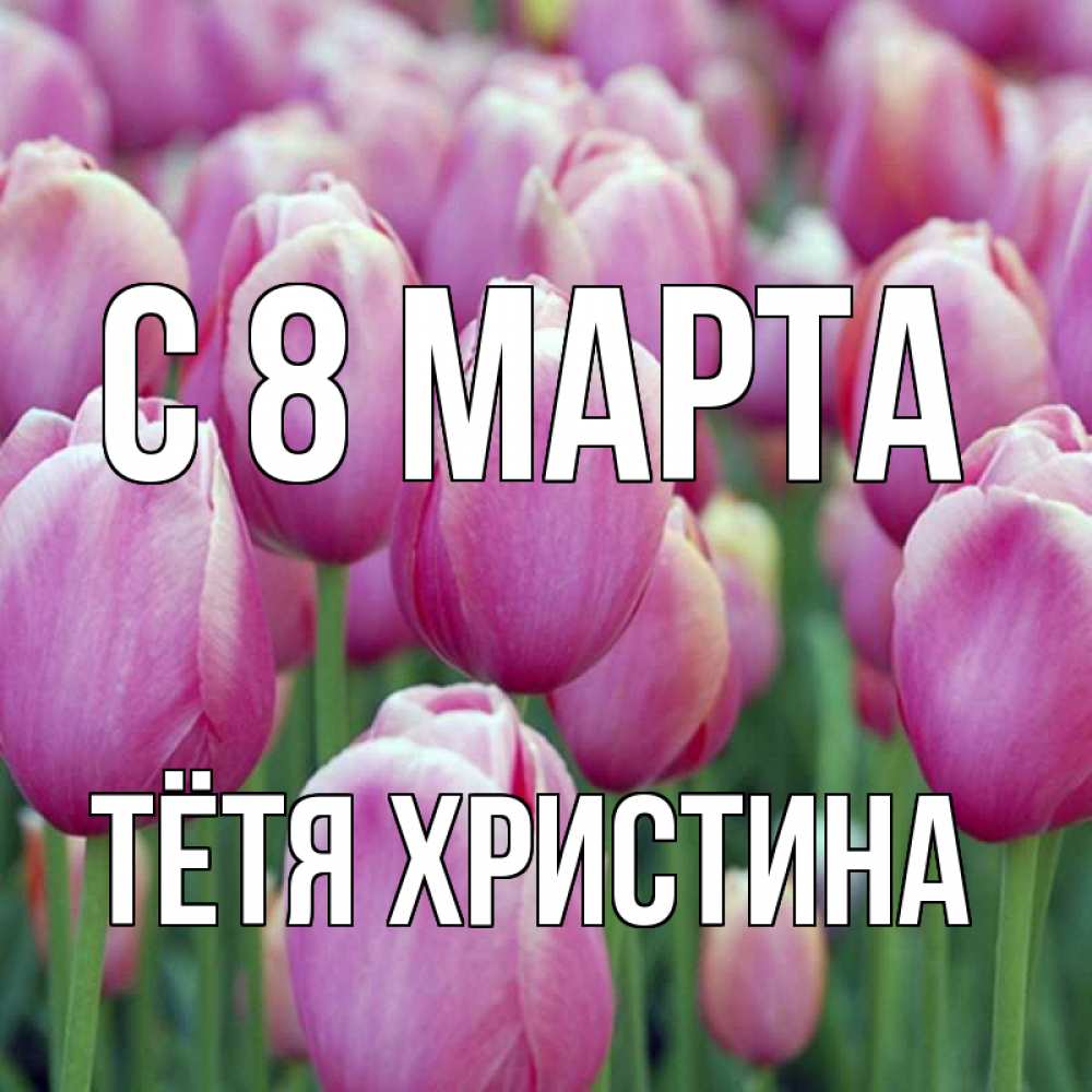 Открытка на каждый день с именем, Тётя-Христина С 8 марта на международный женский день 3 Прикольная открытка с пожеланием онлайн скачать бесплатно 