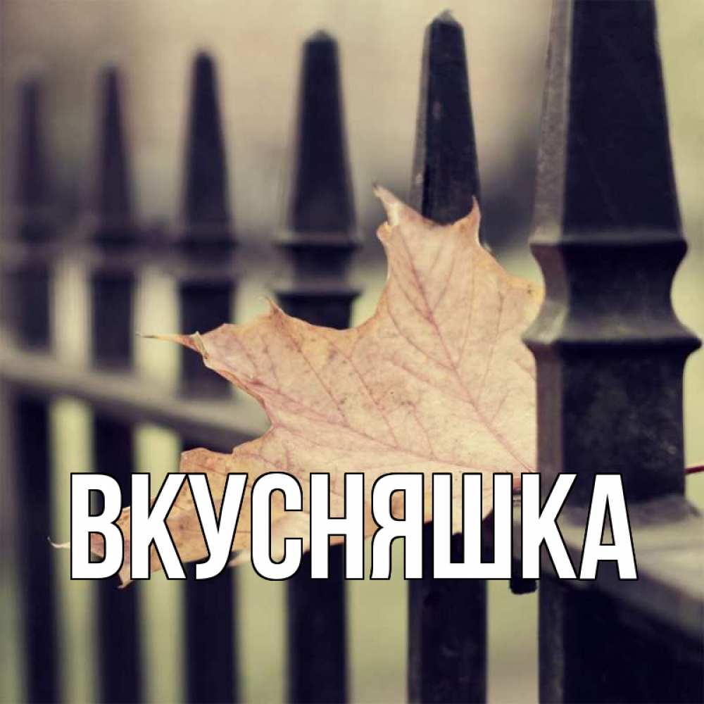 Открытка на каждый день с именем, Вкусняшка Главная лист клена Прикольная открытка с пожеланием онлайн скачать бесплатно 