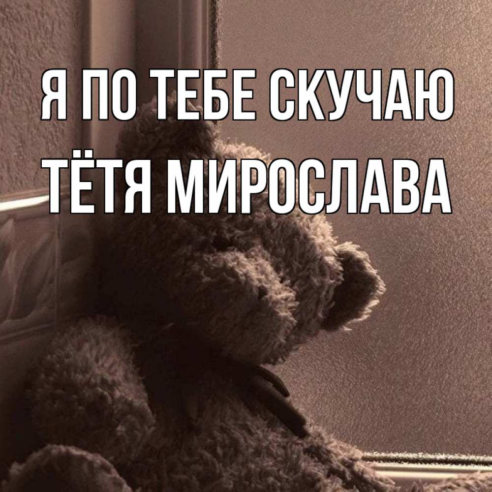 Открытка на каждый день с именем, Тётя-Мирослава Я по тебе скучаю скучаем тут Прикольная открытка с пожеланием онлайн скачать бесплатно 