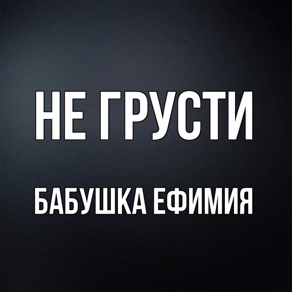 Открытка на каждый день с именем, Бабушка-Ефимия Не грусти Градиент серый Прикольная открытка с пожеланием онлайн скачать бесплатно 