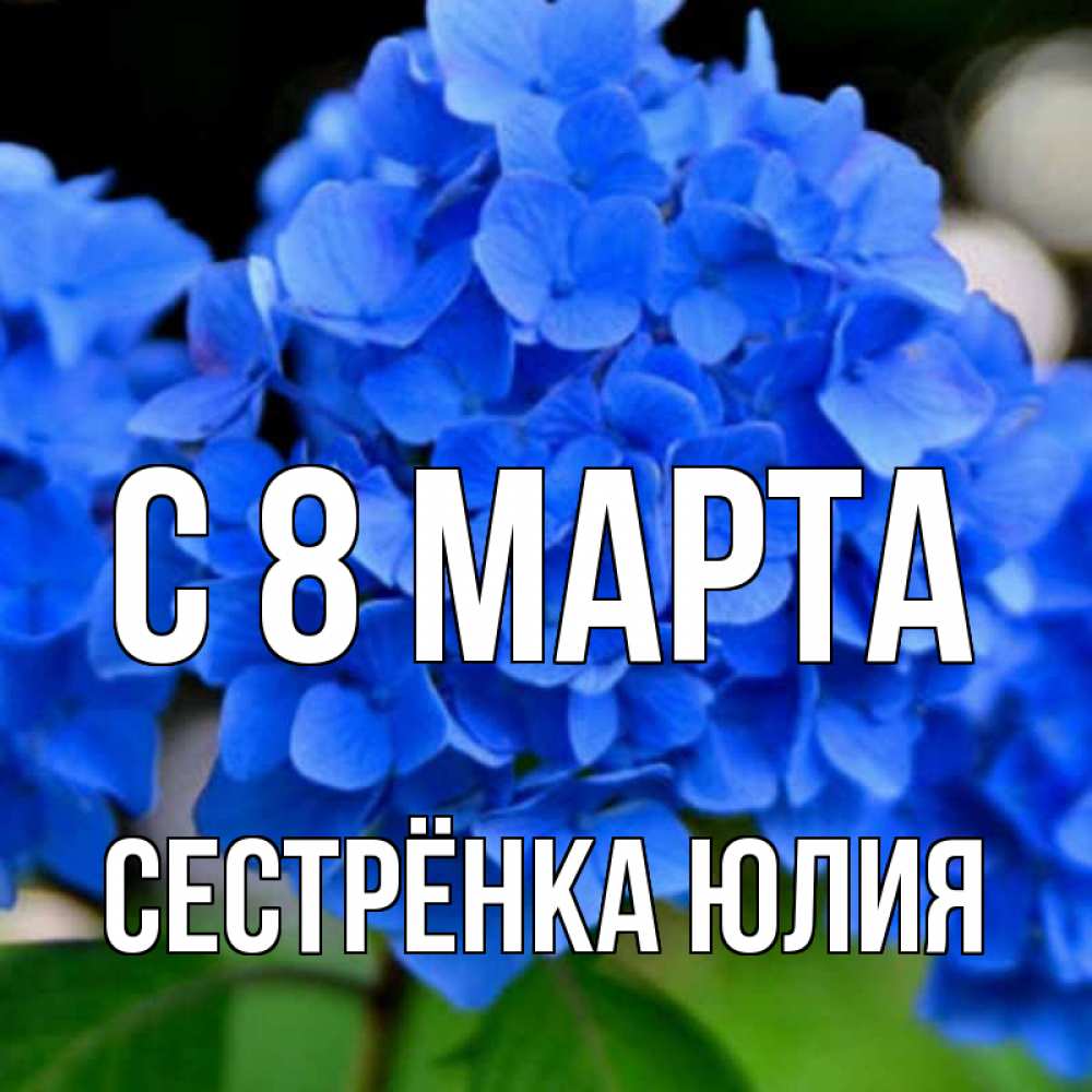Открытка на каждый день с именем, Сестрёнка-Юлия С 8 марта синие цветы Прикольная открытка с пожеланием онлайн скачать бесплатно 