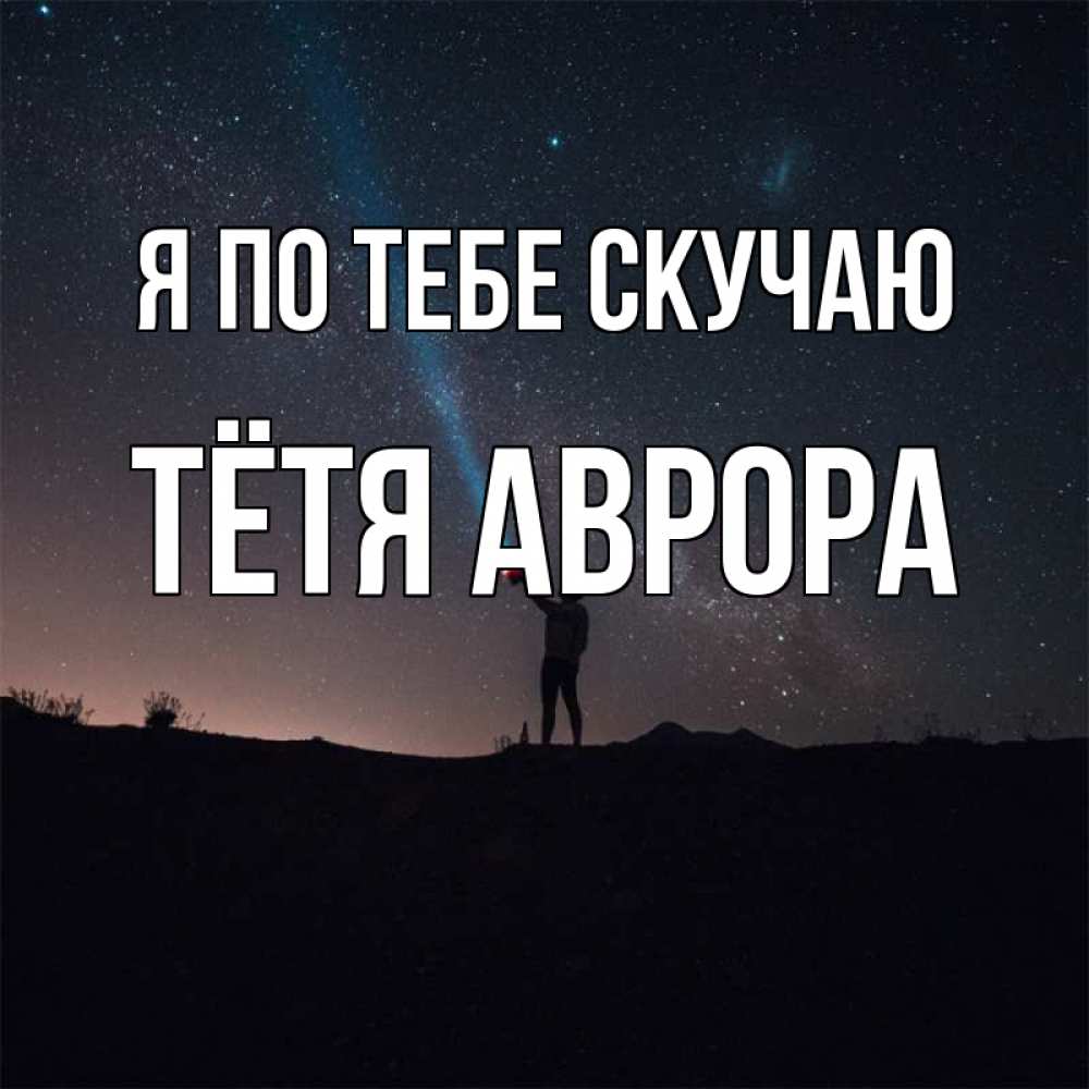 Открытка на каждый день с именем, Тётя-Аврора Я по тебе скучаю звезды и луч света Прикольная открытка с пожеланием онлайн скачать бесплатно 