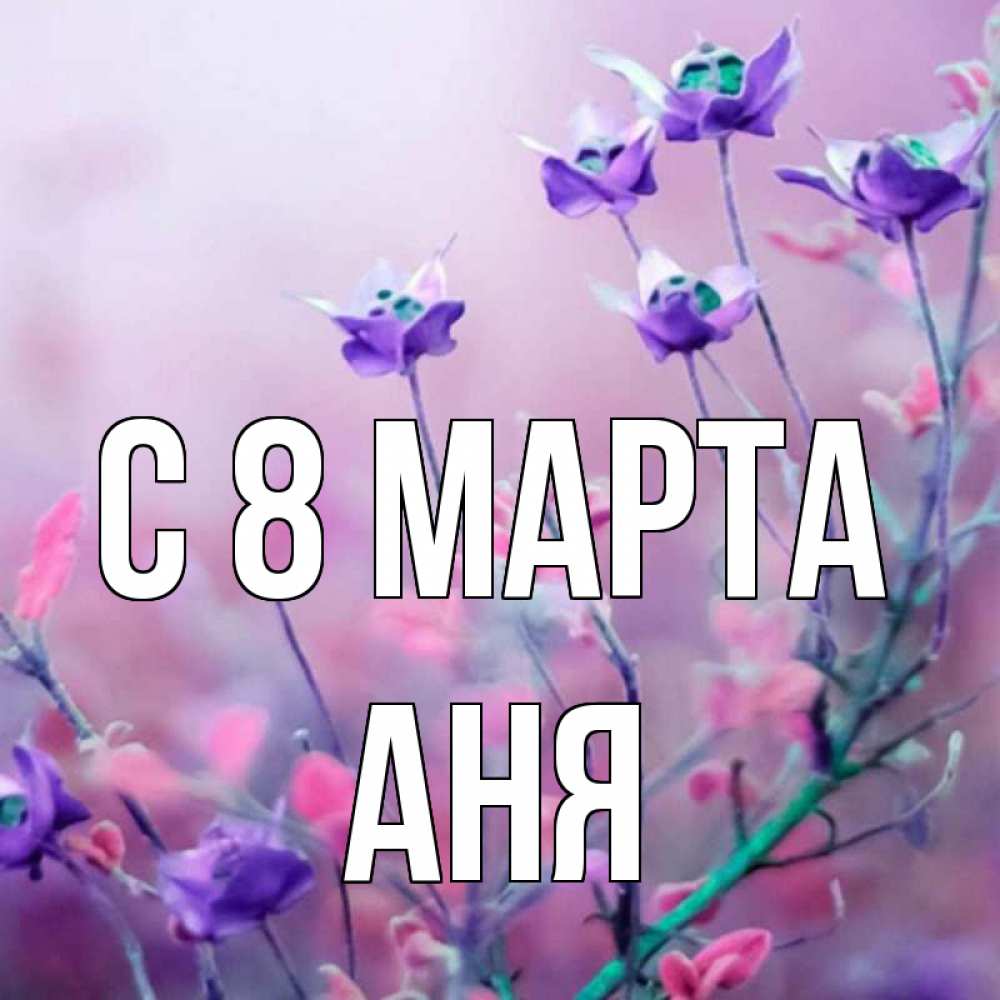 Картинка С 8 МАРТА, АНЯ