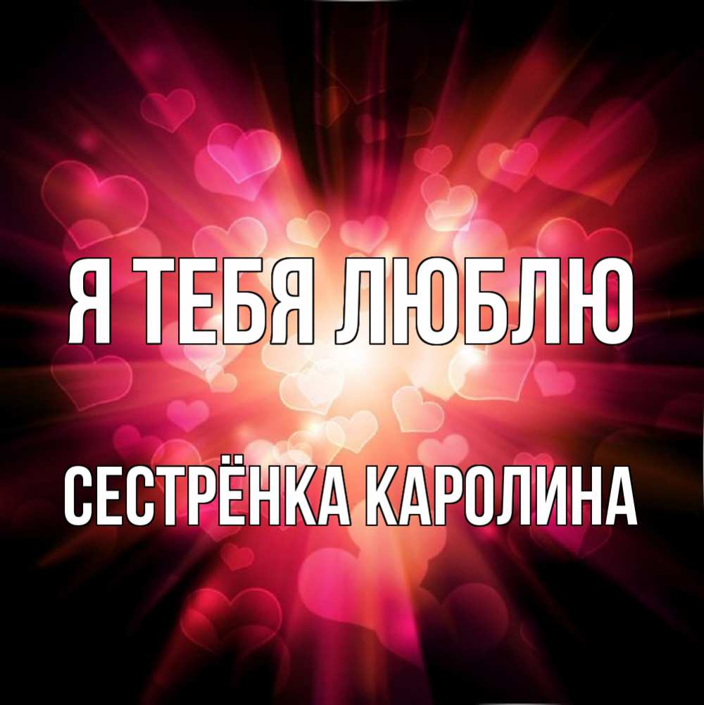 Открытка на каждый день с именем, Сестрёнка-Каролина Я тебя люблю рамочка 1 Прикольная открытка с пожеланием онлайн скачать бесплатно 
