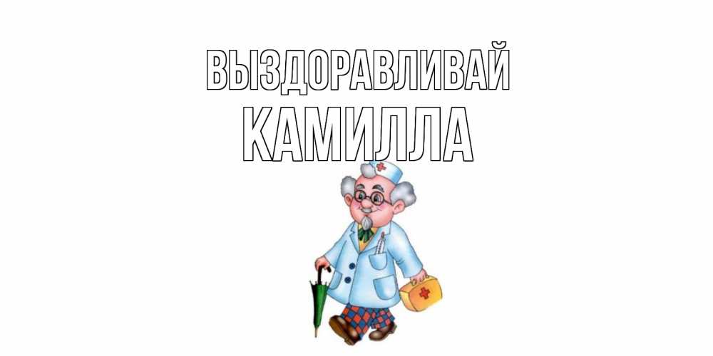 Открытка на каждый день с именем, Камилла Выздоравливай не болей Прикольная открытка с пожеланием онлайн скачать бесплатно 