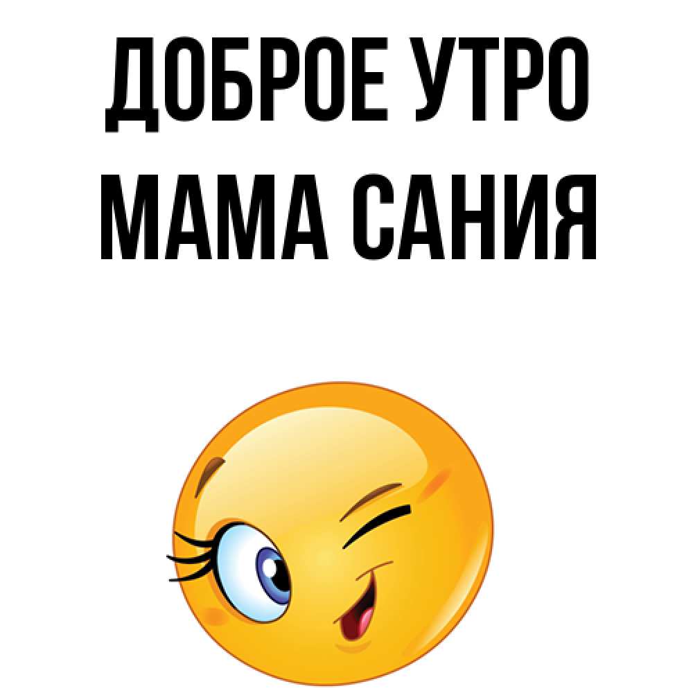 Открытка на каждый день с именем, Мама-Сания Доброе утро хорошее настроение Прикольная открытка с пожеланием онлайн скачать бесплатно 