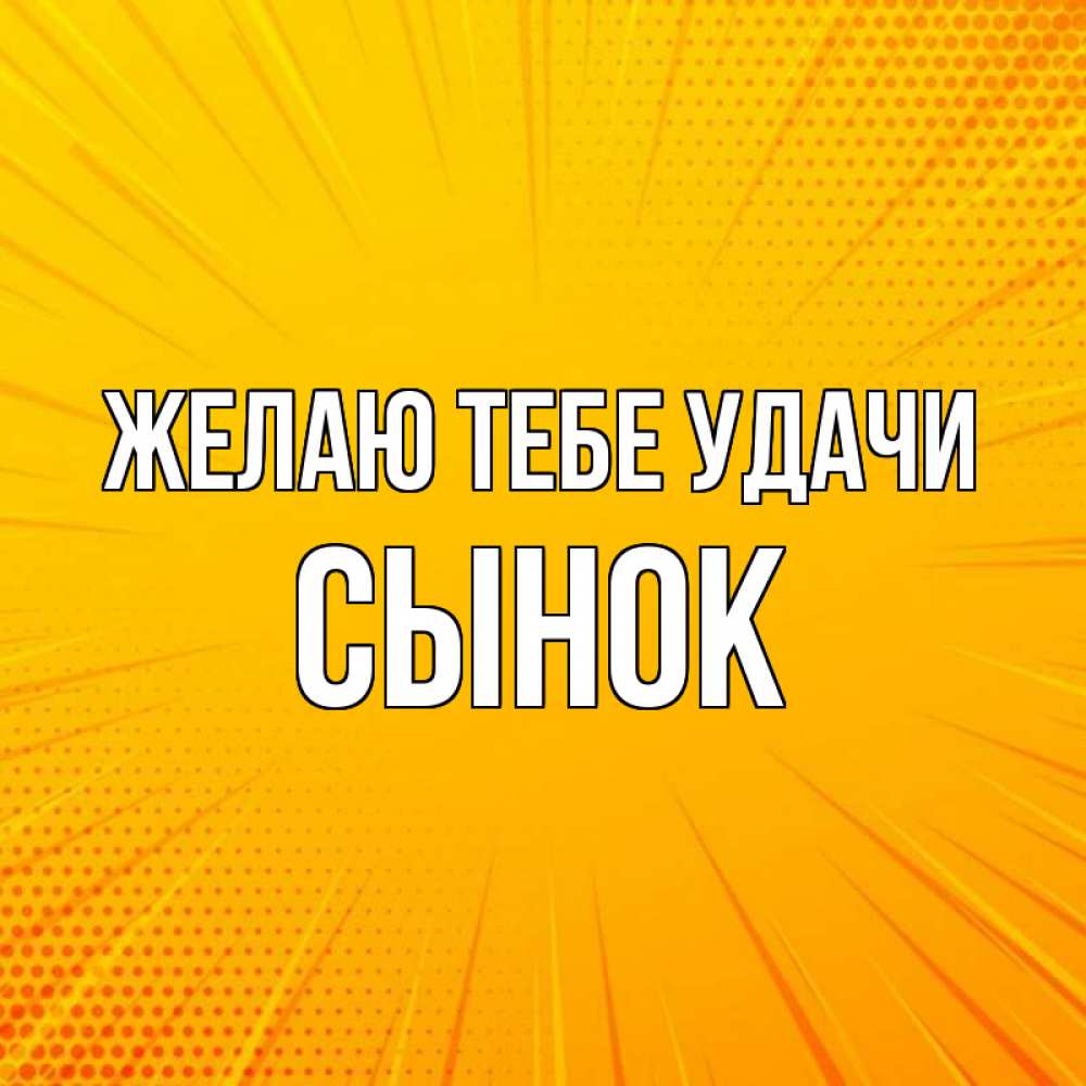 Открытка на каждый день с именем, Сынок Желаю тебе удачи фон Прикольная открытка с пожеланием онлайн скачать бесплатно 