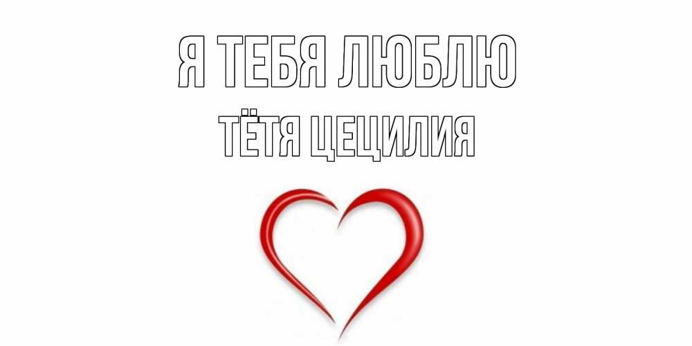 Открытка на каждый день с именем, Тётя-Цецилия Я тебя люблю сердце Прикольная открытка с пожеланием онлайн скачать бесплатно 