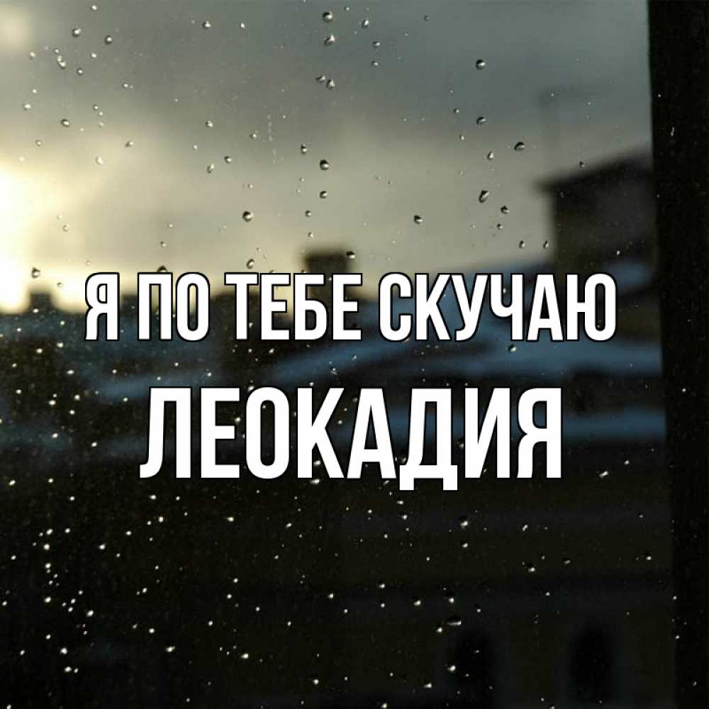 Открытка на каждый день с именем, Леокадия Я по тебе скучаю капли на стекле Прикольная открытка с пожеланием онлайн скачать бесплатно 