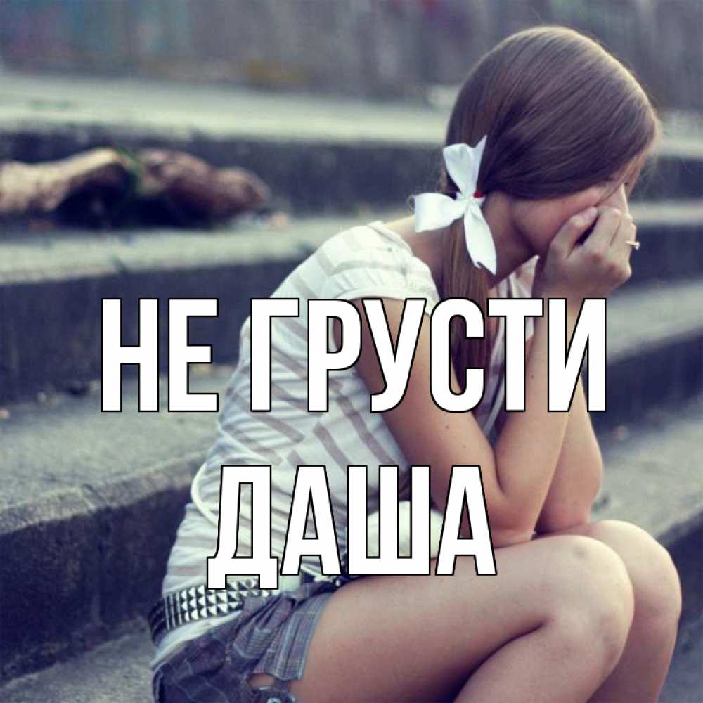 Открытка на каждый день с именем, даша Не грусти длинные волосы и белый бант Прикольная открытка с пожеланием онлайн скачать бесплатно 