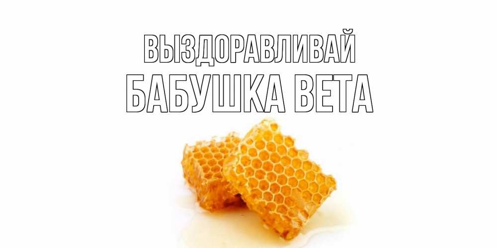 Открытка на каждый день с именем, Бабушка-Вета Выздоравливай скорейшего выздоровления для знакомых Прикольная открытка с пожеланием онлайн скачать бесплатно 
