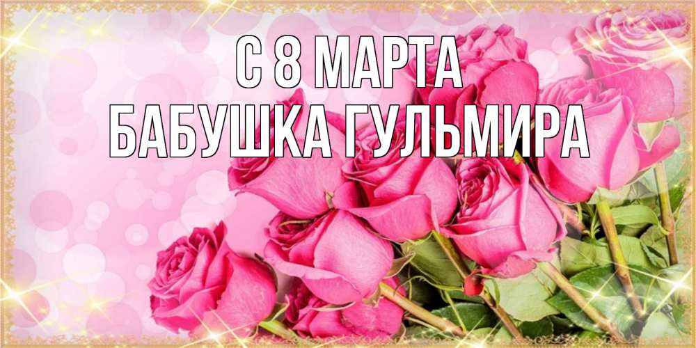 Открытка на каждый день с именем, Бабушка-Гульмира С 8 МАРТА красивая новая подписанная открытка для девушки на 8 марта Прикольная открытка с пожеланием онлайн скачать бесплатно 