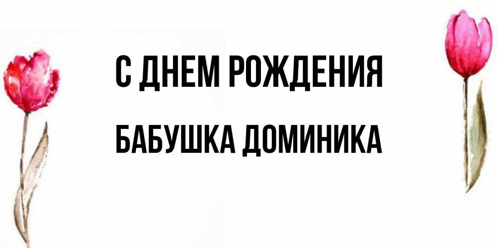 Открытка на каждый день с именем, Бабушка-Доминика С днем рождения открытки акварелью с цветами Прикольная открытка с пожеланием онлайн скачать бесплатно 