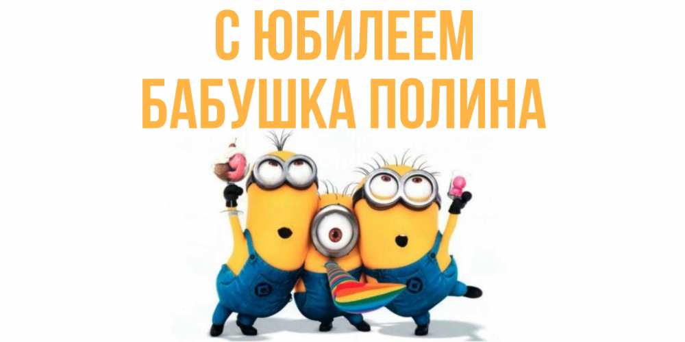 Открытка на каждый день с именем, Бабушка-Полина С юбилеем миньоны Прикольная открытка с пожеланием онлайн скачать бесплатно 