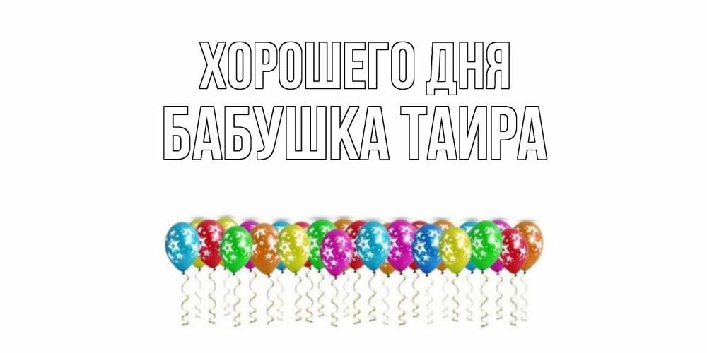 Открытка на каждый день с именем, Бабушка-Таира Хорошего дня прекрасного дня Прикольная открытка с пожеланием онлайн скачать бесплатно 