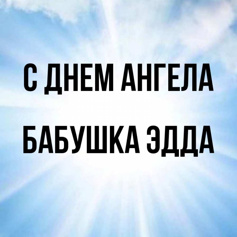 Открытка на каждый день с именем, Бабушка-Эдда С днем ангела свет небесный Прикольная открытка с пожеланием онлайн скачать бесплатно 
