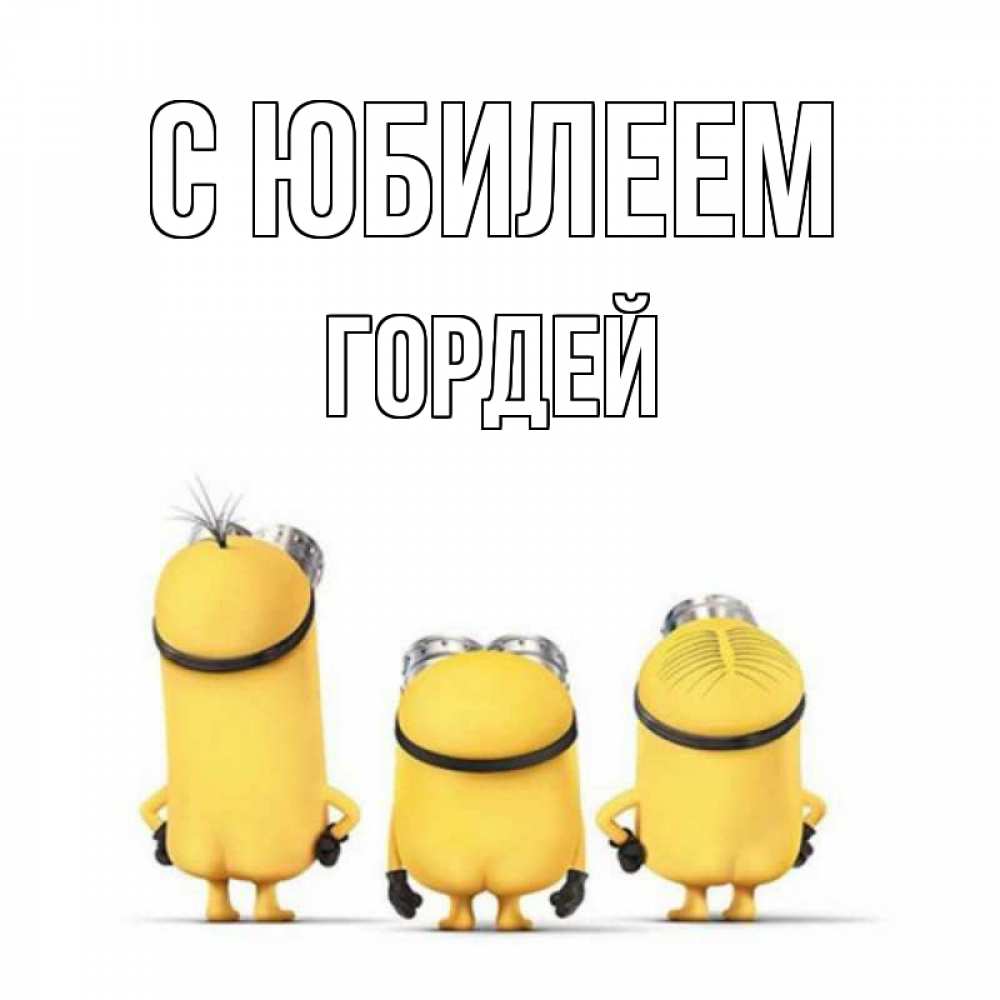 Открытка на каждый день с именем, Гордей С юбилеем миньоны Прикольная открытка с пожеланием онлайн скачать бесплатно 