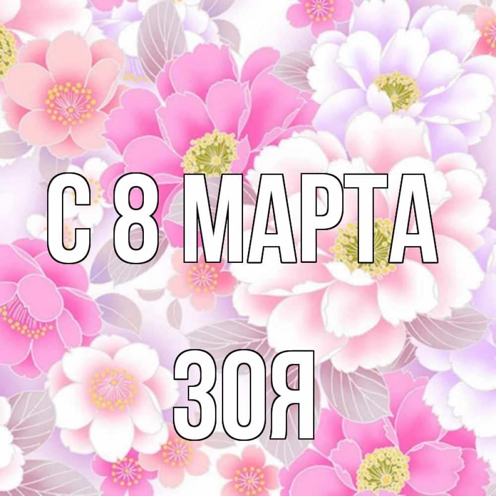 Открытка на каждый день с именем, Зоя С 8 марта для женщин Прикольная открытка с пожеланием онлайн скачать бесплатно 