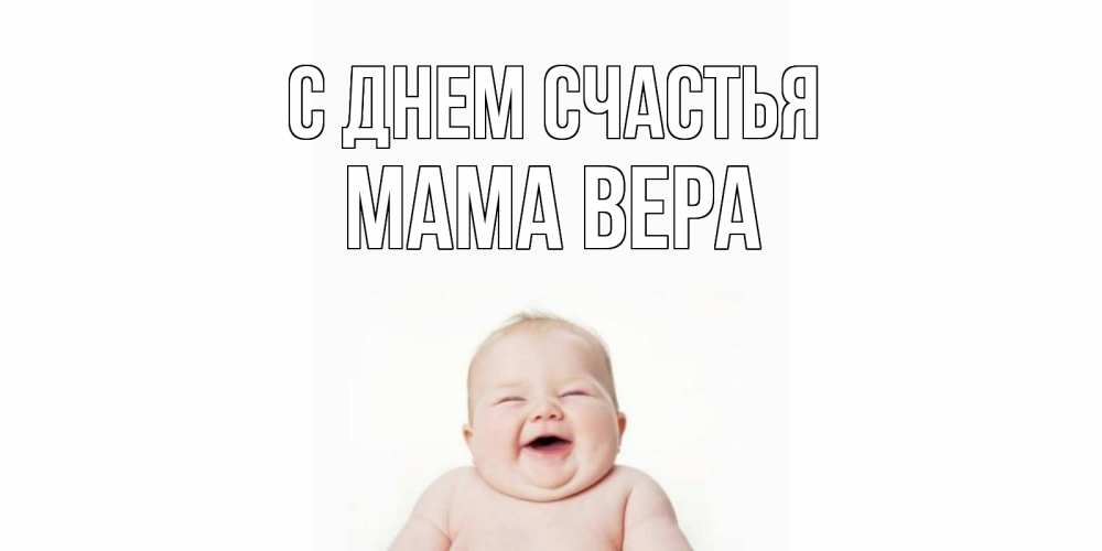 Открытка на каждый день с именем, Мама-Вера С днем счастья ребенок Прикольная открытка с пожеланием онлайн скачать бесплатно 