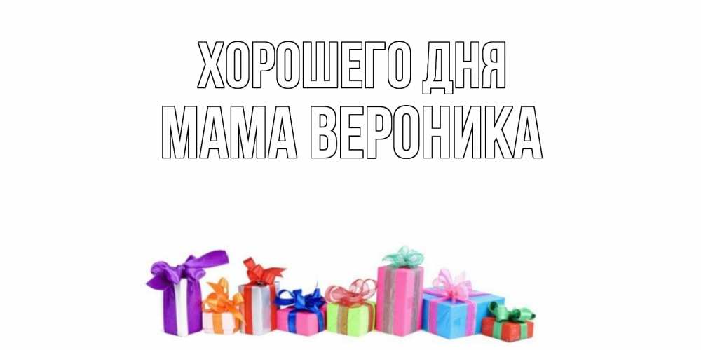 Открытка на каждый день с именем, Мама-Вероника Хорошего дня отличного дня Прикольная открытка с пожеланием онлайн скачать бесплатно 