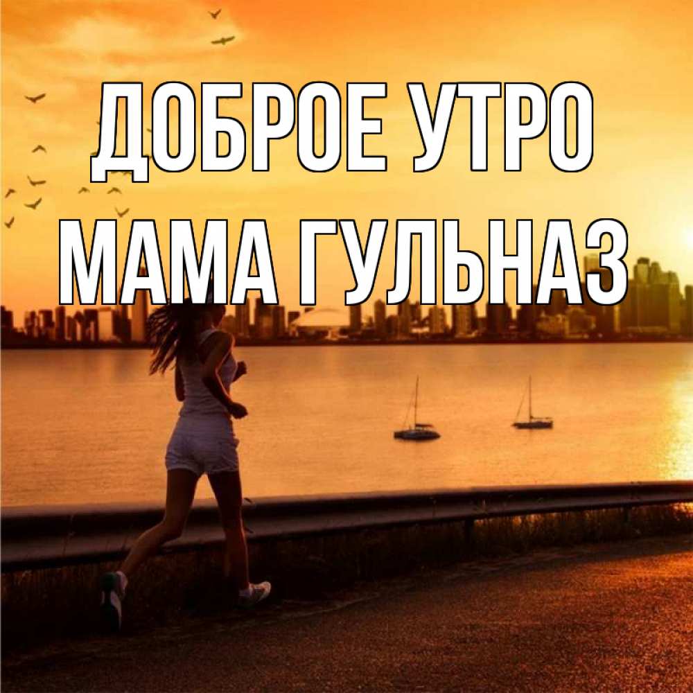 Открытка на каждый день с именем, Мама-Гульназ Доброе утро девушка бежит Прикольная открытка с пожеланием онлайн скачать бесплатно 