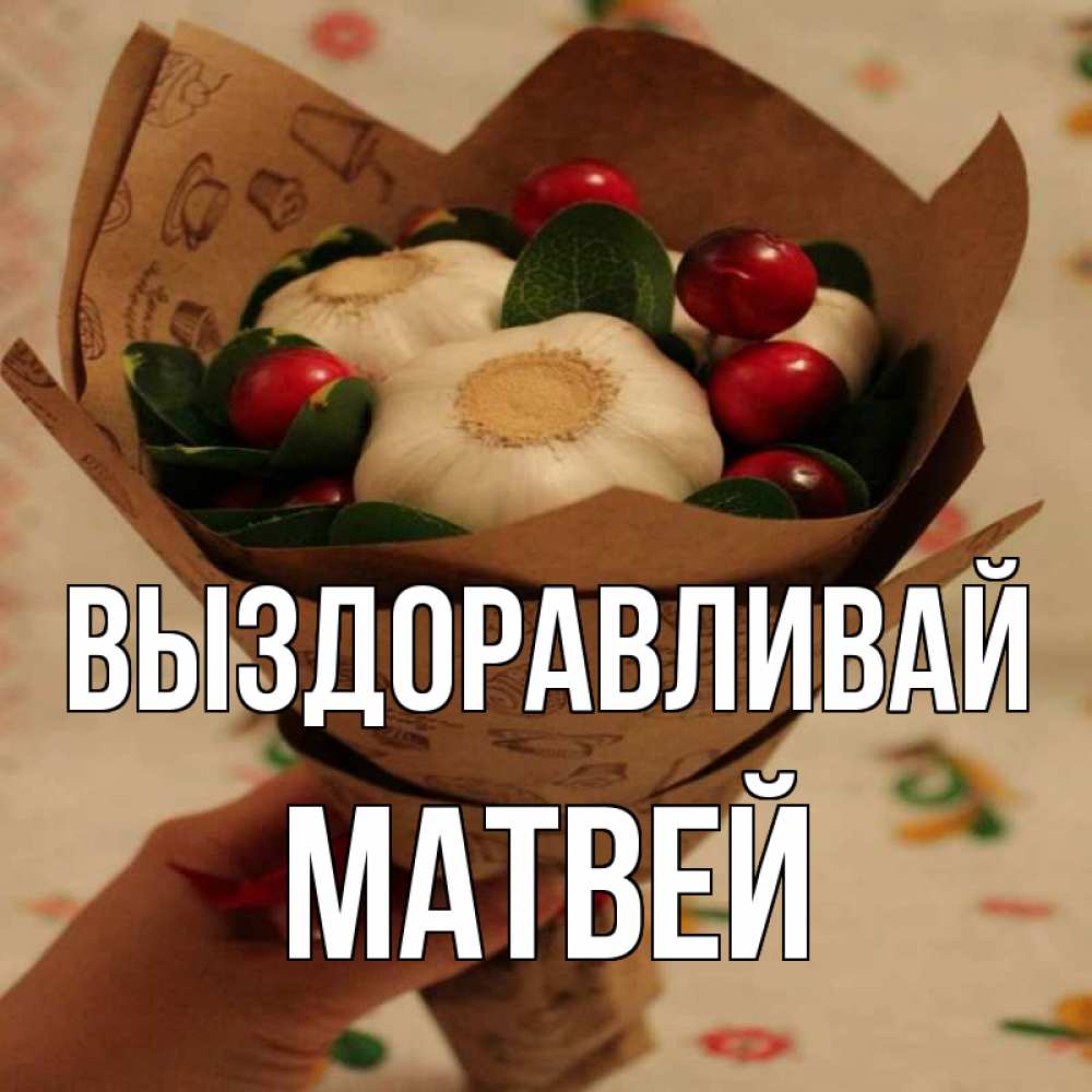 Открытка на каждый день с именем, Матвей Выздоравливай букет из фитонцидов и витамина c Прикольная открытка с пожеланием онлайн скачать бесплатно 