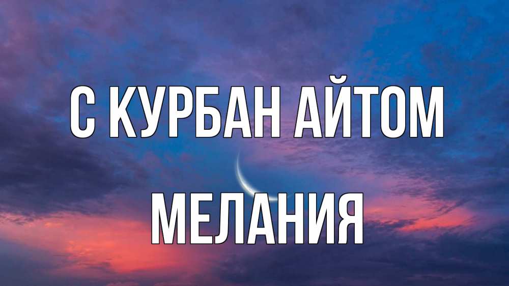 Открытка на каждый день с именем, Мелания С курбан айтом месяц 1 Прикольная открытка с пожеланием онлайн скачать бесплатно 
