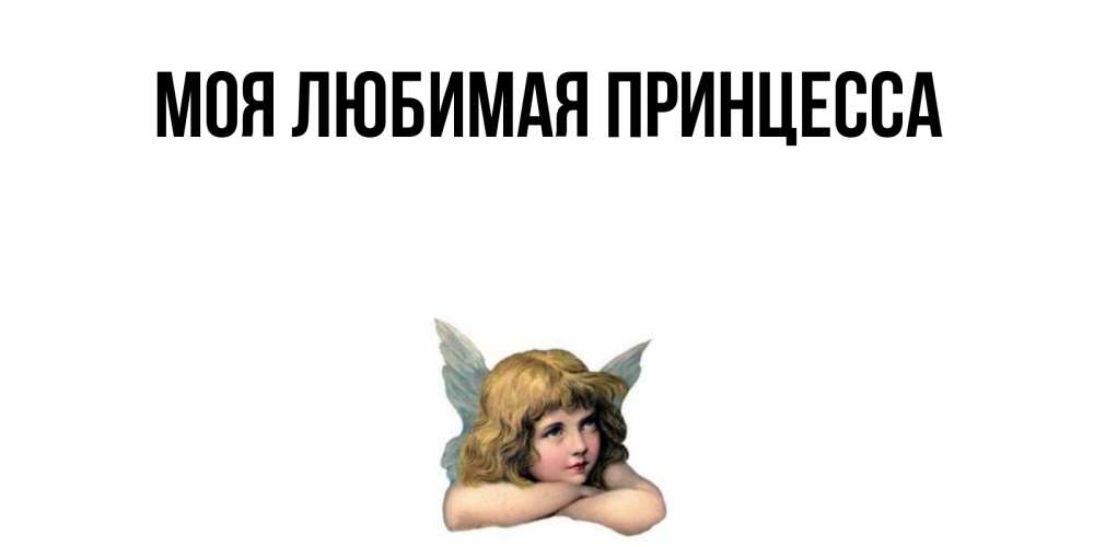 Открытка на каждый день с именем, Моя-Любимая-Принцесса Главная ангел Прикольная открытка с пожеланием онлайн скачать бесплатно 