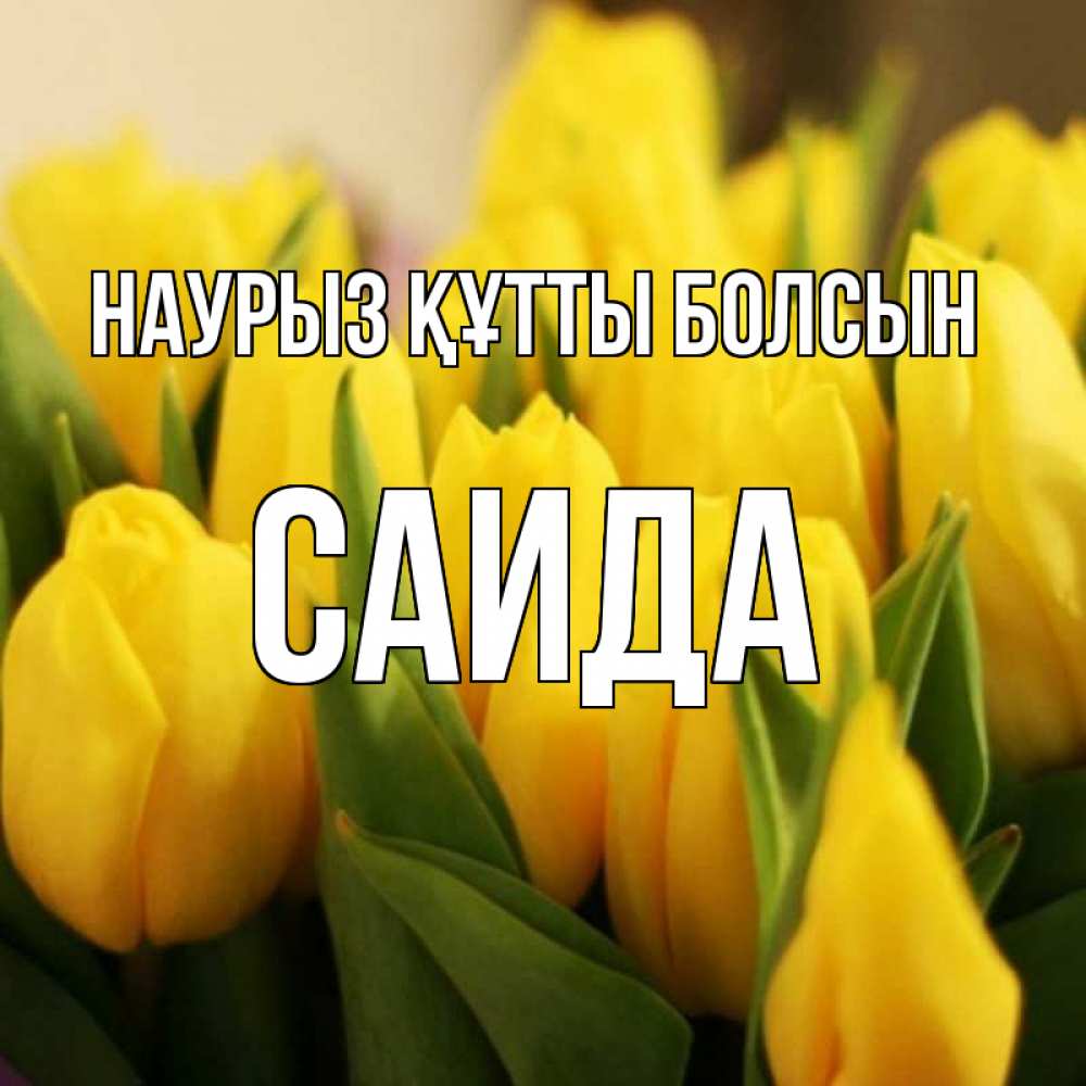 Открытка на каждый день с именем, Саида Наурыз құтты болсын цветы Прикольная открытка с пожеланием онлайн скачать бесплатно 