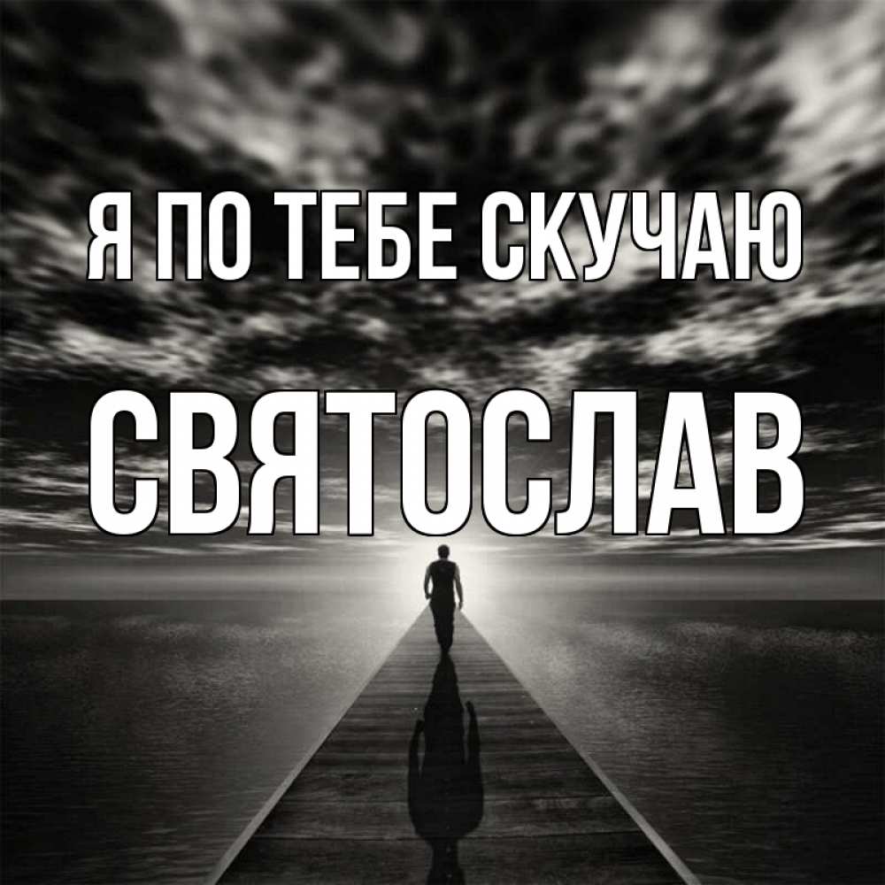 Открытка на каждый день с именем, Святослав Я по тебе скучаю к тебе Прикольная открытка с пожеланием онлайн скачать бесплатно 