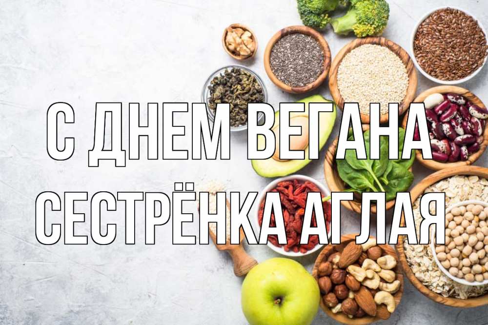 Открытка на каждый день с именем, Сестрёнка-Аглая С днем вегана день вегана Прикольная открытка с пожеланием онлайн скачать бесплатно 