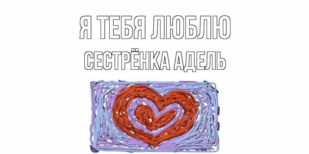 Открытка на каждый день с именем, Сестрёнка-Адель Я тебя люблю сердце Прикольная открытка с пожеланием онлайн скачать бесплатно 