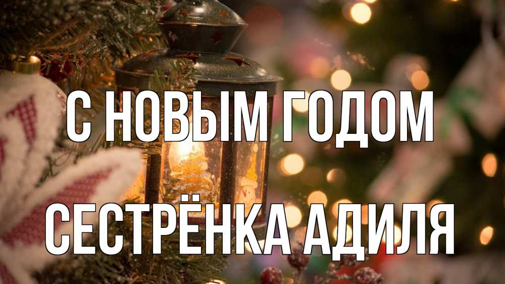 Открытка на каждый день с именем, Сестрёнка-Адиля С новым годом новый год фонарик Прикольная открытка с пожеланием онлайн скачать бесплатно 