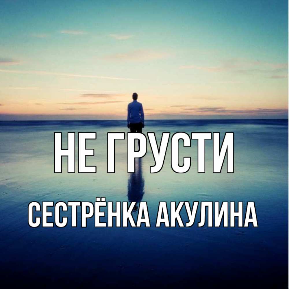 Открытка на каждый день с именем, Сестрёнка-Акулина Не грусти небо и гладь льда Прикольная открытка с пожеланием онлайн скачать бесплатно 