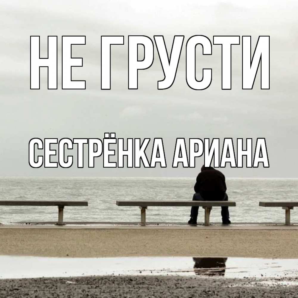 Открытка на каждый день с именем, Сестрёнка-Ариана Не грусти вода Прикольная открытка с пожеланием онлайн скачать бесплатно 