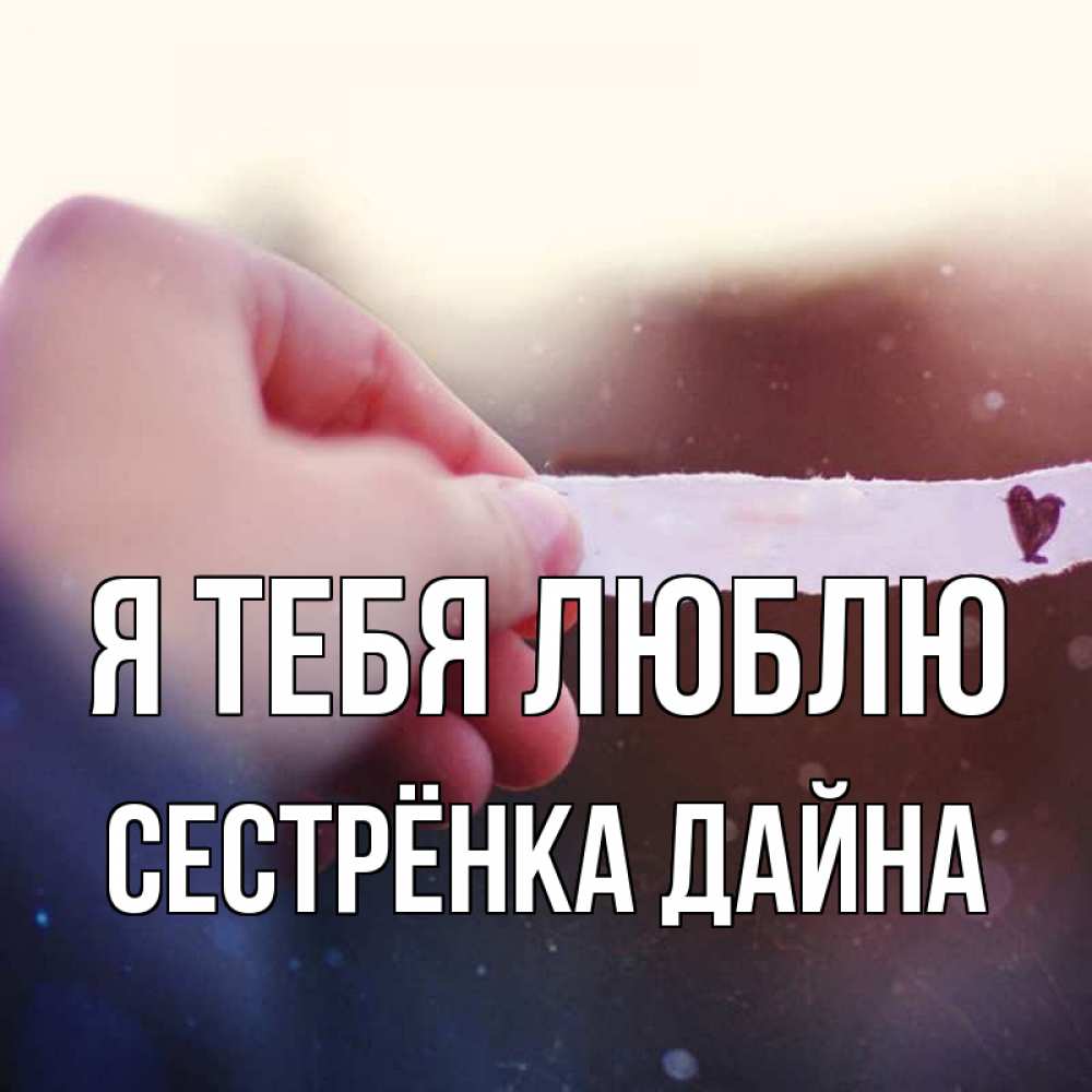 Открытка на каждый день с именем, Сестрёнка-Дайна Я тебя люблю для тебя Прикольная открытка с пожеланием онлайн скачать бесплатно 