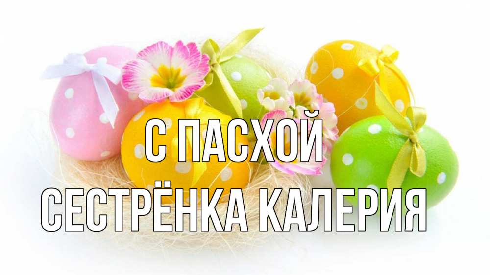 Открытка на каждый день с именем, Сестрёнка-Калерия С пасхой пасха Прикольная открытка с пожеланием онлайн скачать бесплатно 