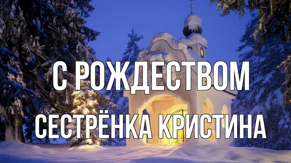 Открытка на каждый день с именем, Сестрёнка-Кристина С рождеством часовня Прикольная открытка с пожеланием онлайн скачать бесплатно 