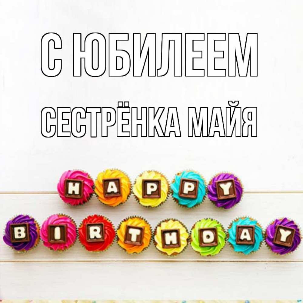 Открытка на каждый день с именем, Сестрёнка-Майя С юбилеем из кексов и шоколада Прикольная открытка с пожеланием онлайн скачать бесплатно 