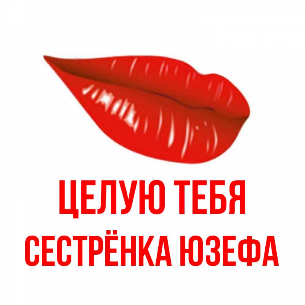 Открытка на каждый день с именем, Сестрёнка-Юзефа Целую тебя губы на открытке Прикольная открытка с пожеланием онлайн скачать бесплатно 