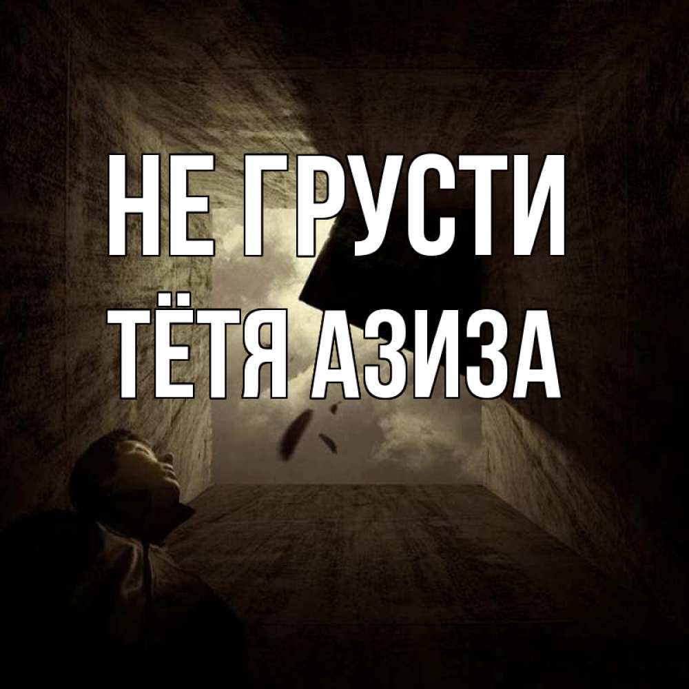 Открытка на каждый день с именем, Тётя-Азиза Не грусти жуть Прикольная открытка с пожеланием онлайн скачать бесплатно 