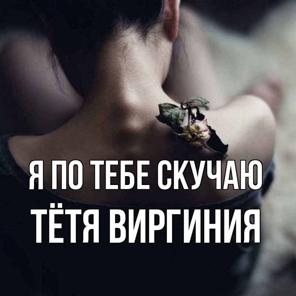 Открытка на каждый день с именем, Тётя-Виргиния Я по тебе скучаю засох цветок Прикольная открытка с пожеланием онлайн скачать бесплатно 