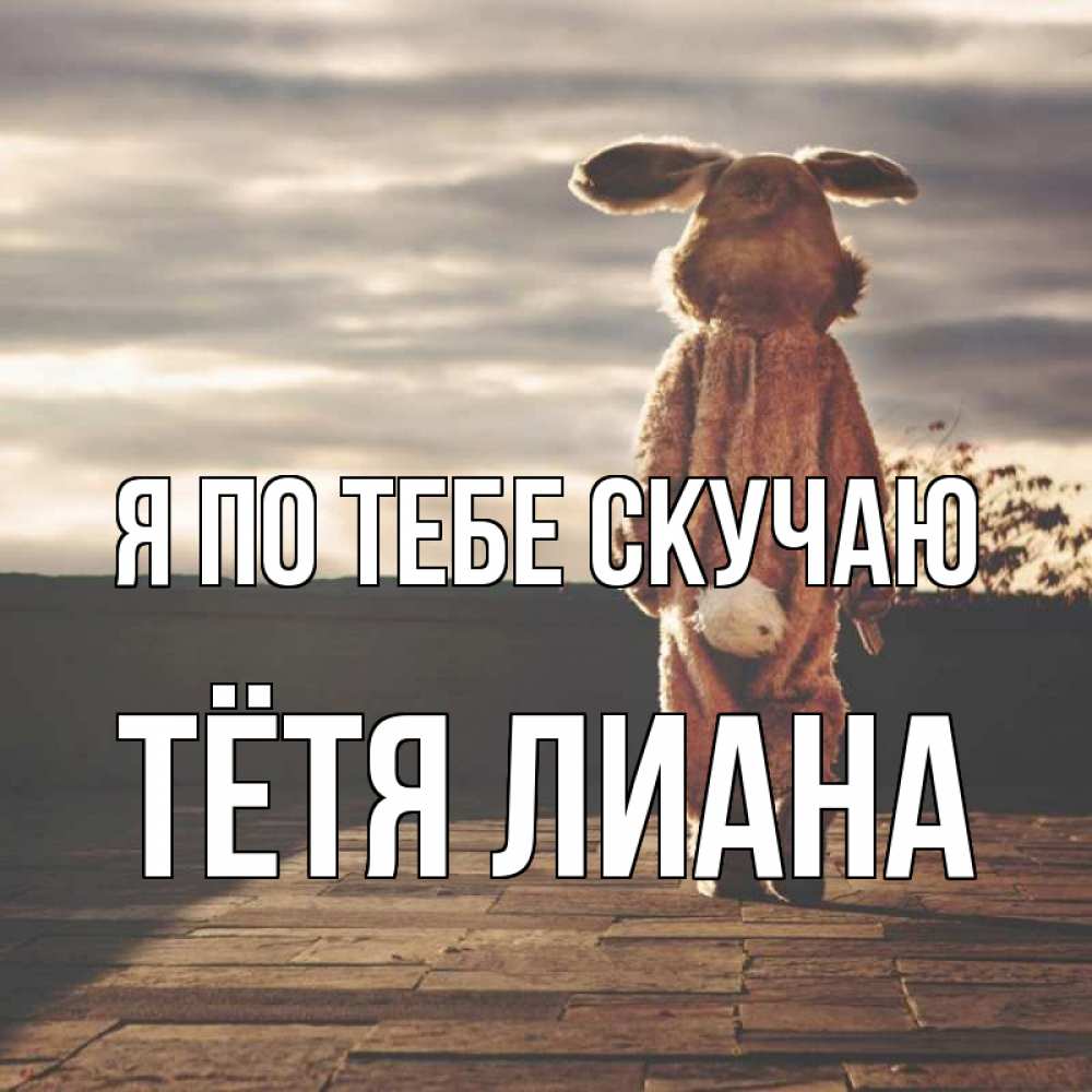 Открытка на каждый день с именем, Тётя-Лиана Я по тебе скучаю даже в костюме зайца Прикольная открытка с пожеланием онлайн скачать бесплатно 
