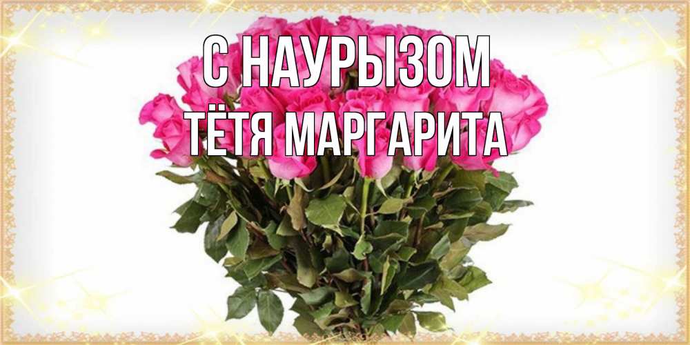 Открытка на каждый день с именем, Тётя-Маргарита С наурызом красивые открытки в оригинальной обработке на международный женский день Прикольная открытка с пожеланием онлайн скачать бесплатно 