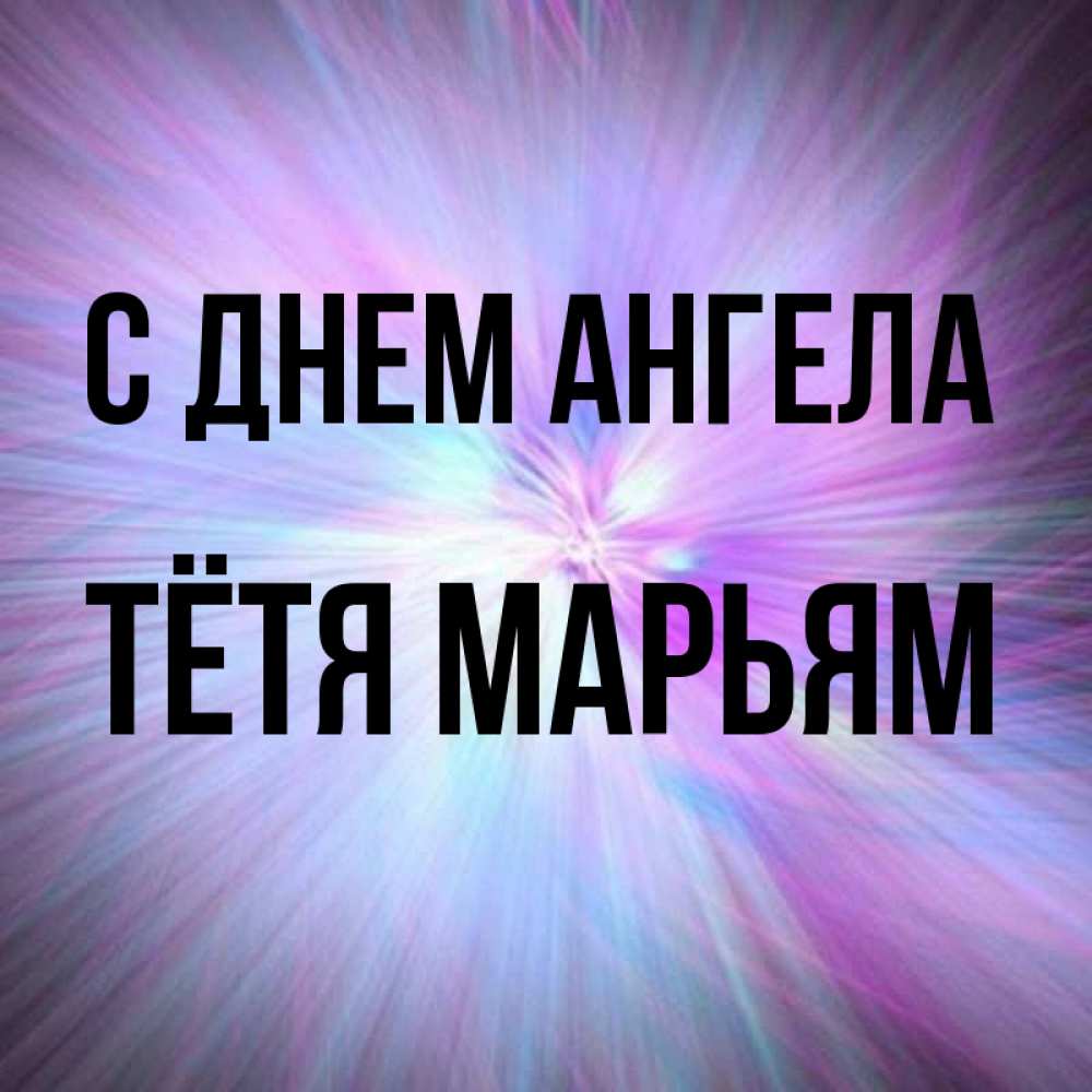 Открытка на каждый день с именем, Тётя-Марьям С днем ангела ангельский свет Прикольная открытка с пожеланием онлайн скачать бесплатно 