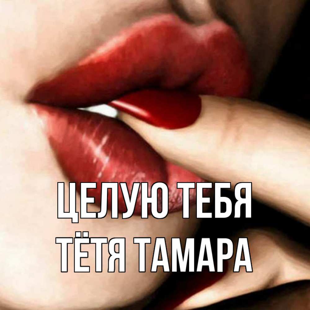 Открытка на каждый день с именем, Тётя-Тамара Целую тебя открытка целую тебя для парня Прикольная открытка с пожеланием онлайн скачать бесплатно 