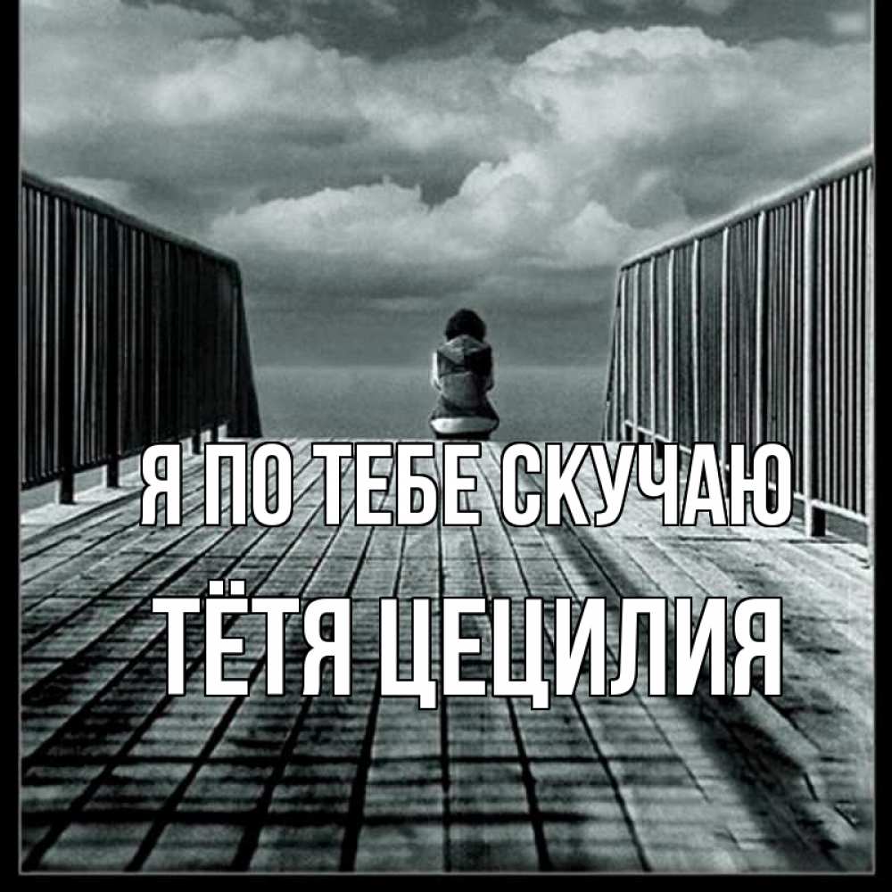 Открытка на каждый день с именем, Тётя-Цецилия Я по тебе скучаю грусть 2 Прикольная открытка с пожеланием онлайн скачать бесплатно 