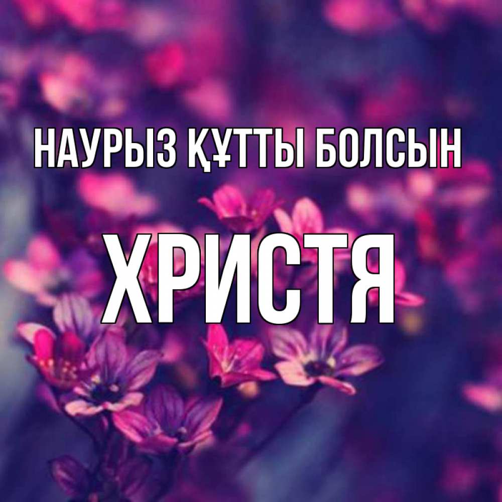 Открытка на каждый день с именем, Христя Наурыз құтты болсын небольшие цветы 1 Прикольная открытка с пожеланием онлайн скачать бесплатно 