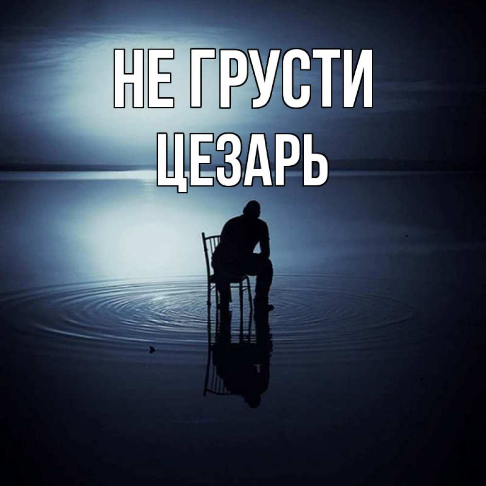 Открытка на каждый день с именем, Цезарь Не грусти разводы на воде Прикольная открытка с пожеланием онлайн скачать бесплатно 